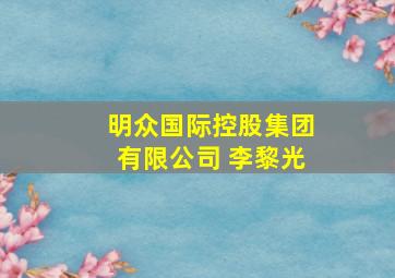 明众国际控股集团有限公司 李黎光